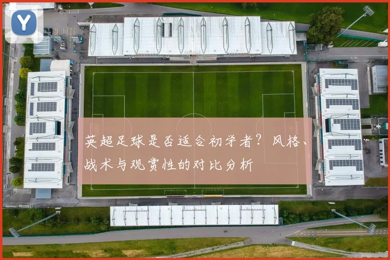 英超足球是否适合初学者？风格、战术与观赏性的对比分析