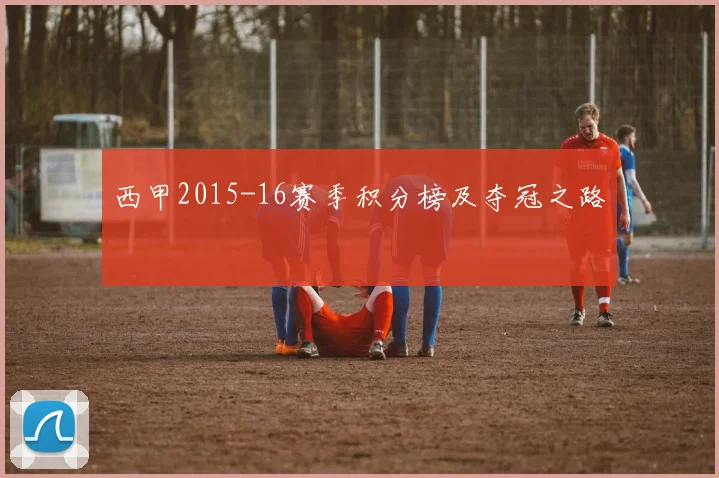 西甲2015-16赛季积分榜及夺冠之路