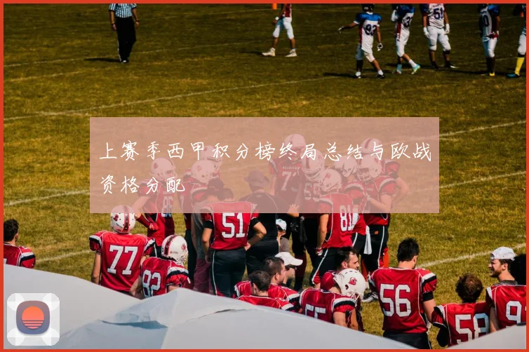 上赛季西甲积分榜终局总结与欧战资格分配