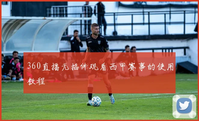 360直播无插件观看西甲赛事的使用教程