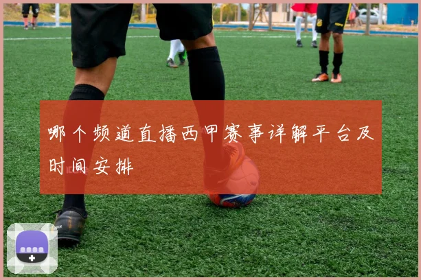 哪个频道直播西甲赛事详解平台及时间安排