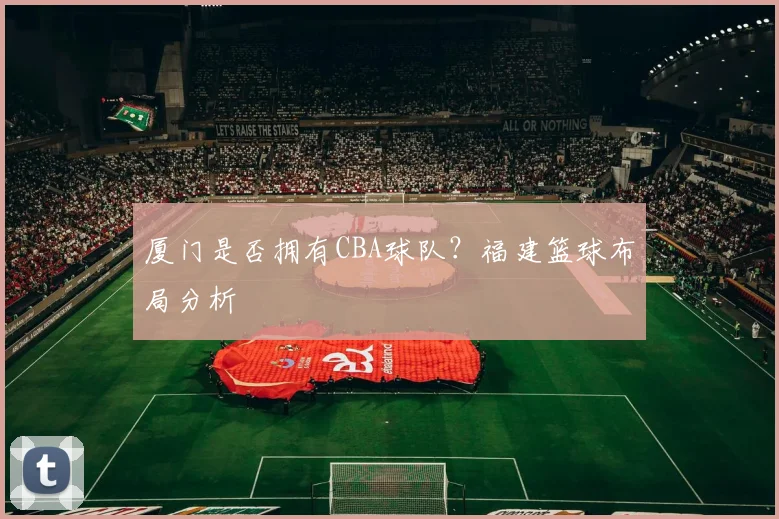 厦门是否拥有CBA球队？福建篮球布局分析