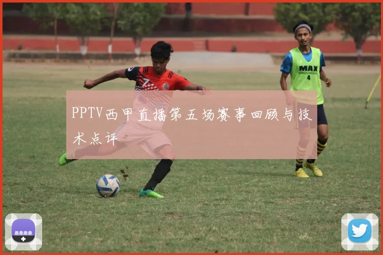 PPTV西甲直播第五场赛事回顾与技术点评